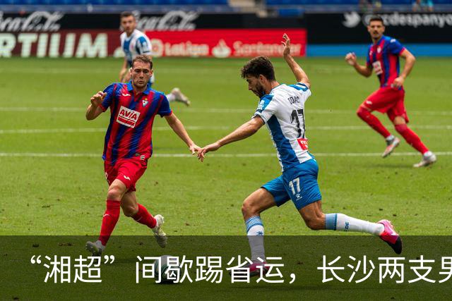 “湘超”间歇踢省运，长沙两支男足队伍即将奔赴益阳
