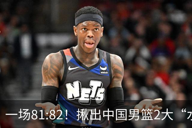 一场81:82！揪出中国男篮2大“水货” 表现拉胯 恐被郭士强弃用