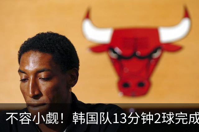 不容小觑！韩国队13分钟2球完成逆转 世界杯三连胜欧洲球队