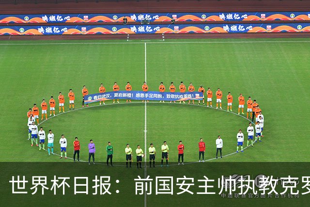 世界杯日报：前国安主帅执教克罗地亚 西法大战即将打响