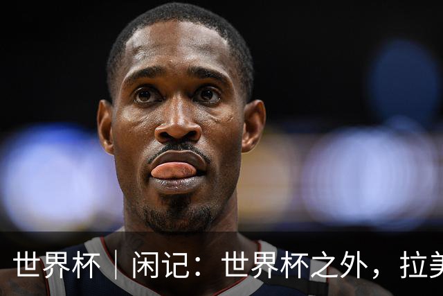 世界杯｜闲记：世界杯之外，拉美足球的银幕回声
