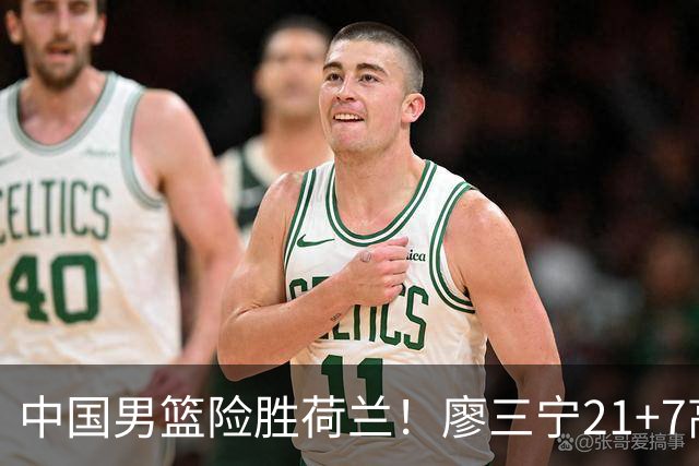 中国男篮险胜荷兰！廖三宁21+7高诗岩奇兵，此人正负值却高达+15