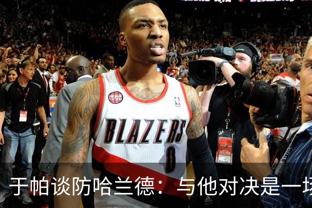 于帕谈防哈兰德：与他对决是一场移动的较量 必须时刻注意他位置