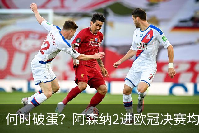 何时破蛋？阿森纳2进欧冠决赛均败北 1尴尬纪录仍延续