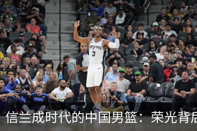 信兰成时代的中国男篮：荣光背后，为何剧情急转直下？