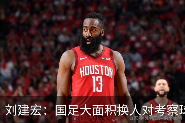 刘建宏：国足大面积换人对考察球员意义不大，短期内离不开塞鸟