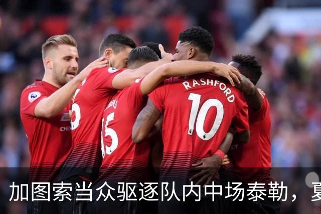 加图索当众驱逐队内中场泰勒，夏训强硬立规矩，铁血风格拉满！