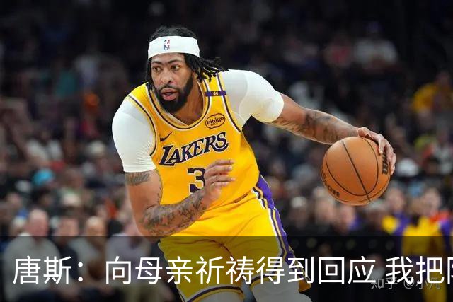 唐斯：向母亲祈祷得到回应 我把防下回合看作是她与我同在的信号