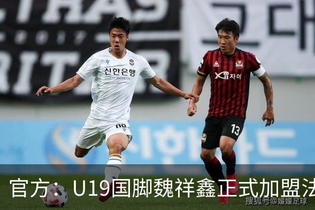 官方：U19国脚魏祥鑫正式加盟法甲欧塞尔 签约5年身披49号