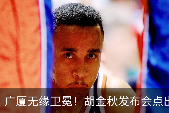 广厦无缘卫冕！胡金秋发布会点出伤病影响，直指遗憾！