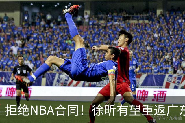 拒绝NBA合同！徐昕有望重返广东队，杜锋惨遭重大打击！