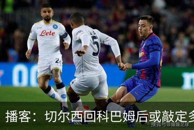 播客：切尔西回科巴姆后或敲定多笔离队，将再次报价斯科特
