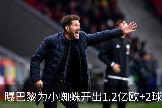 曝巴黎为小蜘蛛开出1.2亿欧+2球员+天薪 巴萨要不起？