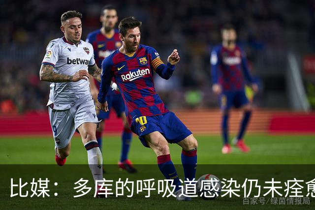 比媒：多库的呼吸道感染仍未痊愈，对阵新西兰大概率不会首发