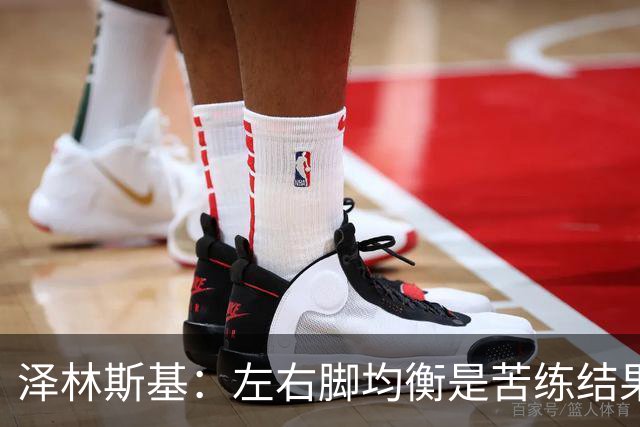 泽林斯基：左右脚均衡是苦练结果，偶像是罗西基