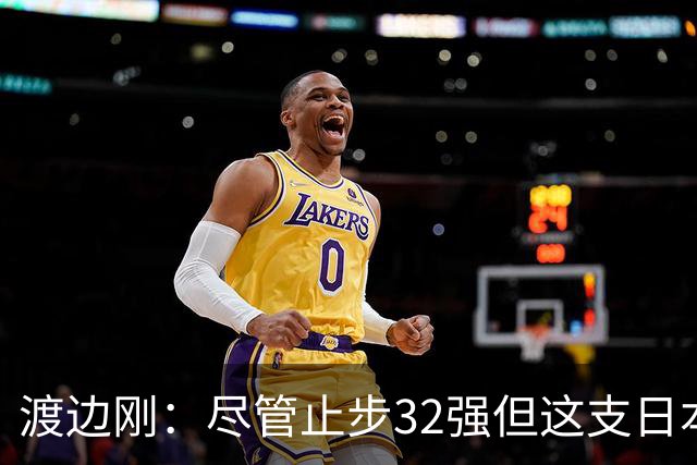 渡边刚：尽管止步32强但这支日本队很出色，想参加下届世界杯
