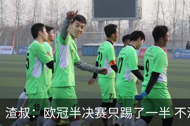 渣叔：欧冠半决赛只踢了一半 不清楚我们能否晋级