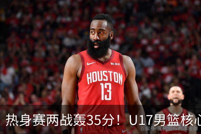 热身赛两战轰35分！U17男篮核心不止要接班张镇麟，还要登陆NBA？