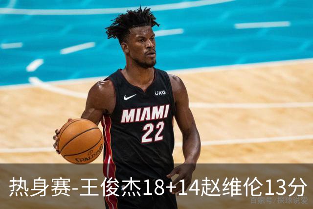 热身赛-王俊杰18+14赵维伦13分 中国男篮险胜FMP拉德尼基