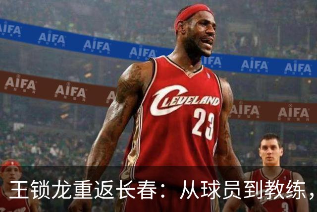 王锁龙重返长春：从球员到教练，他看到了足球的新希望！