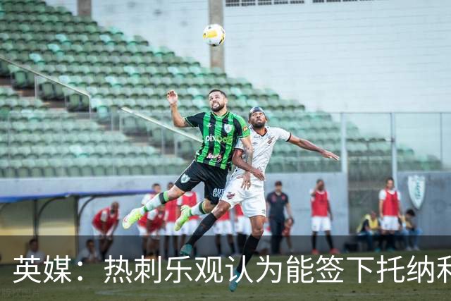 英媒：热刺乐观认为能签下托纳利，纽卡希望获得超1亿镑转会费