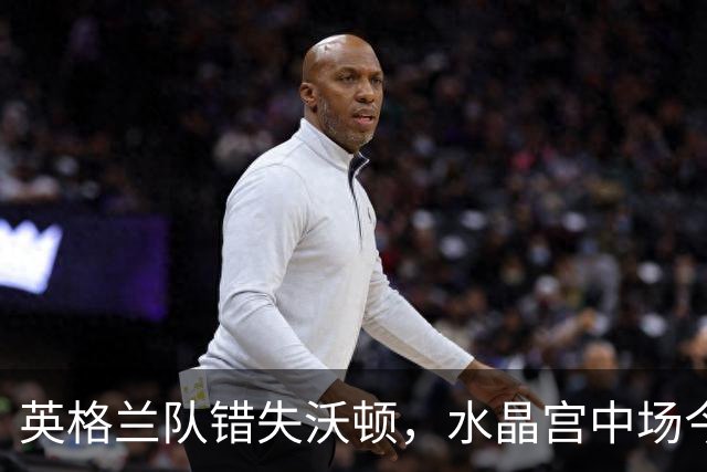 英格兰队错失沃顿，水晶宫中场今晚为何如此耀眼？
