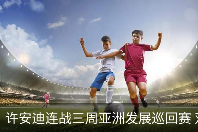 许安迪连战三周亚洲发展巡回赛 双线力保亚巡参赛卡