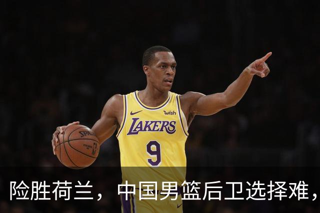 险胜荷兰，中国男篮后卫选择难，廖三宁高诗岩失误多，老六恐落选