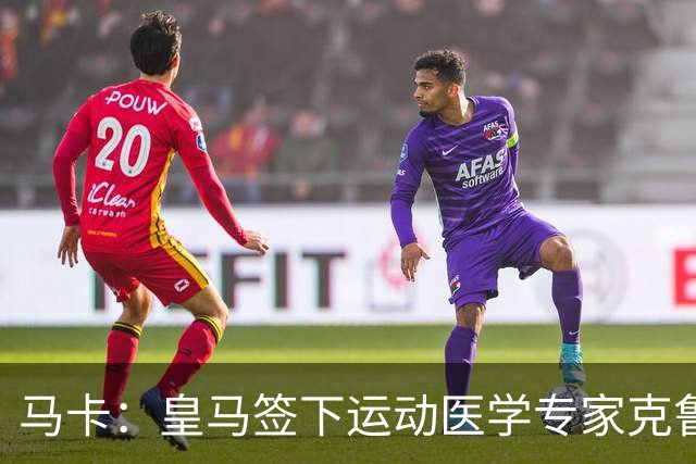 马卡：皇马签下运动医学专家克鲁泽，旨在全面革新医疗团队