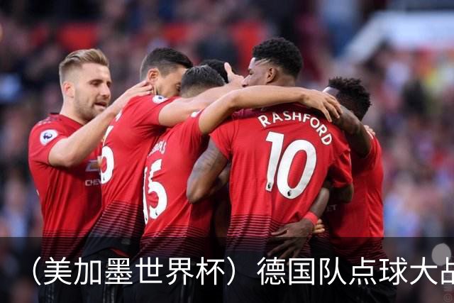 （美加墨世界杯）德国队点球大战不敌巴拉圭队 连续三届止步32强
