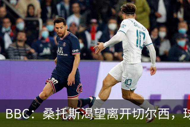 BBC：桑托斯渴望离开切尔西，球迷质疑为何不出售拉维亚或埃苏戈