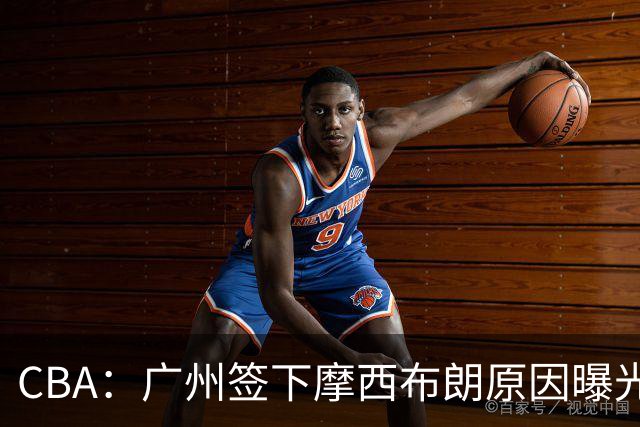 CBA：广州签下摩西布朗原因曝光，朱芳雨有望回归宏远，黄明依4年B类合同续约，崔永熙接班人登陆CBA